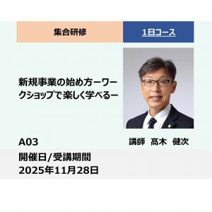 A03:新規事業の始め方 -ワークショップで楽しく学べる –_2025年11月28日(9:30 &#8211; 16:30)