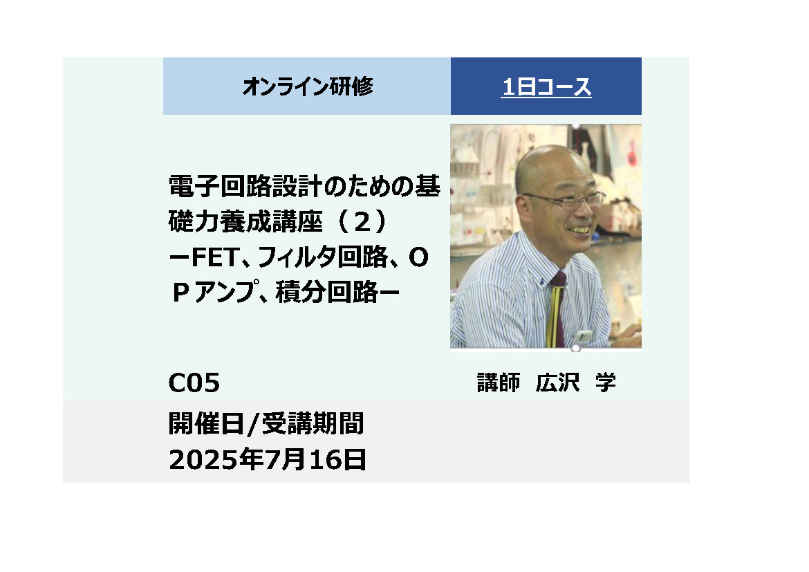 C05:電子回路設計のための基礎力養成講座（２）－ＦＥＴ、フィルタ回路、OＰアンプ、積分回路－ 2025年7月16日 (9:30〜16:30)