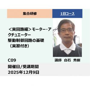 C09:＜実回路編＞モーター・アクチュエーター駆動制御回路の基礎（実習付き）_2025年12月9日 (9:30〜16:30)
