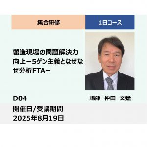 D04:製造現場の問題解決力向上－5ゲン主義となぜなぜ分析FTA－_2025年8月19日 (9:30〜16:30)