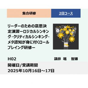 H02:リーダーのための意思決定演習－ロジカルシンキング・クリティカルシンキング・メタ認知が身につくロールプレイング研修－_2025年10月16日～10月17日 （9:30～16:30）
