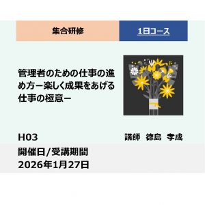 H03:管理者のための仕事の進め方－楽しく成果をあげる仕事の極意－_2026年1月27日(9:30〜16:30)