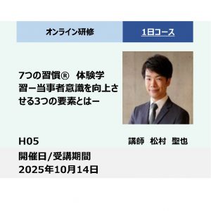 H05:７つの習慣® 体験研修－当事者意識を向上させる３つの要素とは－_2025年10月14日　(9:30〜16:30)