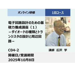 C04-2:電子回路設計のための基礎力養成講座（１）－ダイオードの種類とトランジスタの設計と周辺回路－_2025年10月8日 (9:30〜16:30)