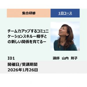 I01:チーム力アップするコミュニケーション スキル－相手との新しい関係を育てる－_2026年1月26日（9:30～16:30）