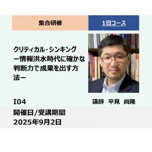 I04:クリティカル・シンキング－情報洪水時代に確かな判断力で成果を出す方法－_2025年9月2日(9:30〜16:30)