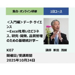 K07:＜入門編＞データ・サイエンス－Excelを用いたビジネス、研究・開発、品質管理のための基礎統計学－_2025年10月24日　(9:30〜16:30)