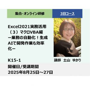 K15-1:Excel2021実務活用（３）マクロVBA編－業務の自動化！生成AIで開発作業も効率化－_2025年8月25日〜8月27日 (9:30〜16:30)