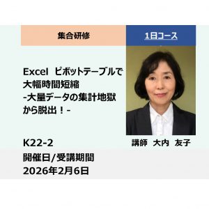 K22-2:Excel　ピボットテーブルで大幅時間短縮 -大量データの集計地獄から脱出！-_2026年2月6日(9:30〜16:30)