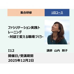 I12:ファシリテーション実践トレーニング -対話で変える職場づくり-_2025年12月2日（9:30～16:30）