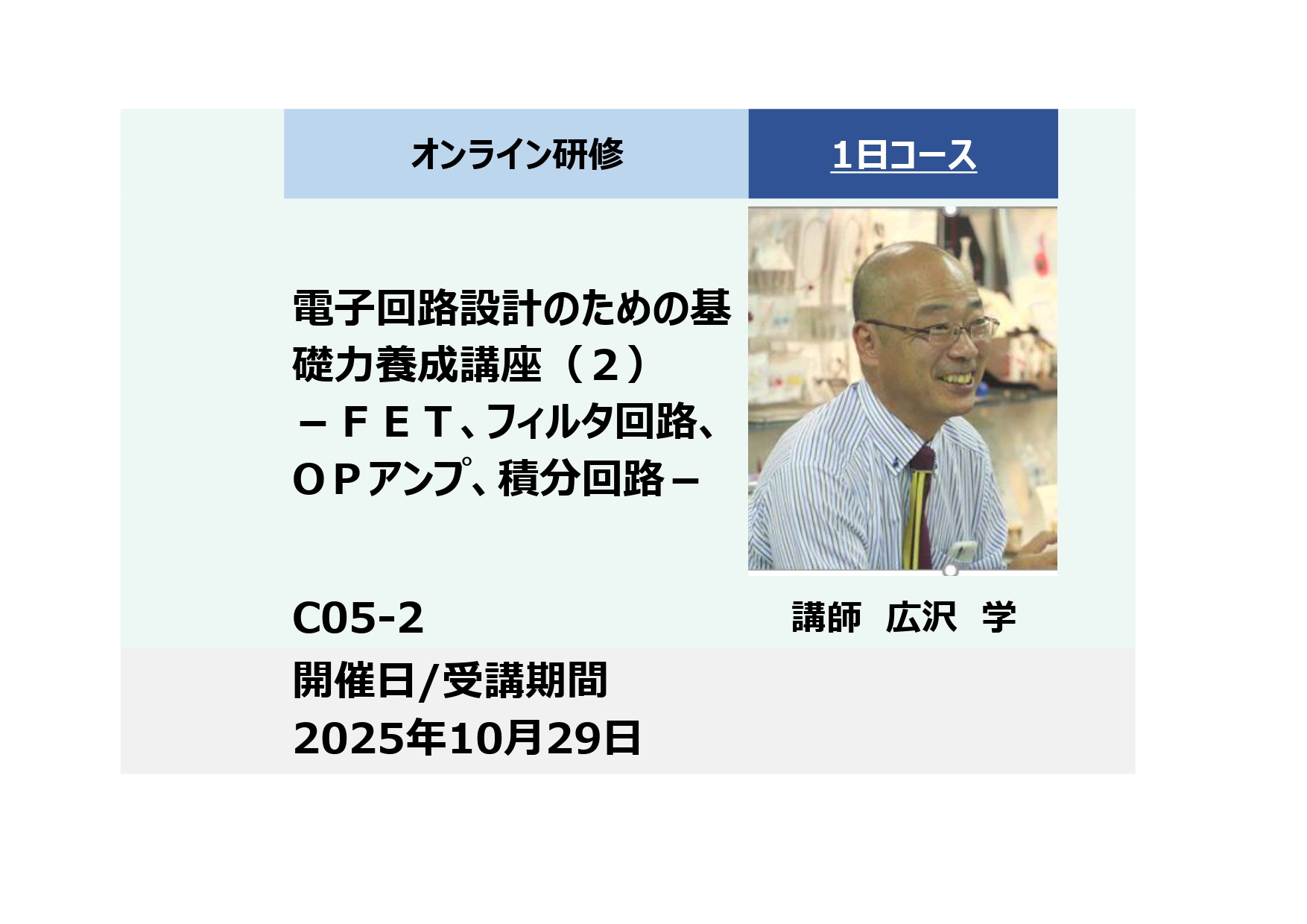 C05-2:電子回路設計のための基礎力養成講座（２）－ＦＥＴ、フィルタ回路、OＰアンプ、積分回路－ 2025年10月29日 (9:30〜16:30)