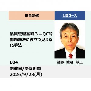 E04:品質管理基礎３ －QC的問題解決に役立つ見える化手法（プロセスの見える化、計画の見える化、思考の見える化）ー_2026年9月28日 (9:30〜16:30)