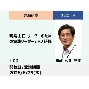 H06:現場主任・リーダーのための実践リーダーシップ研修_2026年6月25日(9:30〜16:30)